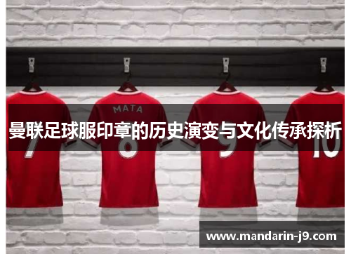 曼联足球服印章的历史演变与文化传承探析 曼联足球服印章的历史演变与文化传承探析