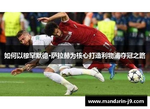 如何以穆罕默德·萨拉赫为核心打造利物浦夺冠之路