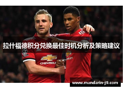 拉什福德积分兑换最佳时机分析及策略建议 拉什福德积分兑换最佳时机分析及策略建议