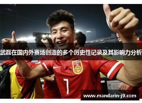 武磊在国内外赛场创造的多个历史性记录及其影响力分析