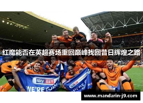 红魔能否在英超赛场重回巅峰找回昔日辉煌之路