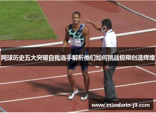 网球历史五大突破自我选手解析他们如何挑战极限创造辉煌