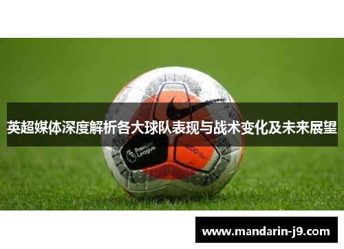 英超媒体深度解析各大球队表现与战术变化及未来展望