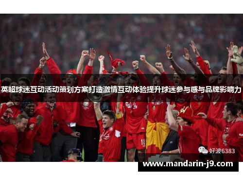 英超球迷互动活动策划方案打造激情互动体验提升球迷参与感与品牌影响力 英超球迷互动活动策划方案打造激情互动体验提升球迷参与感与品牌影响力