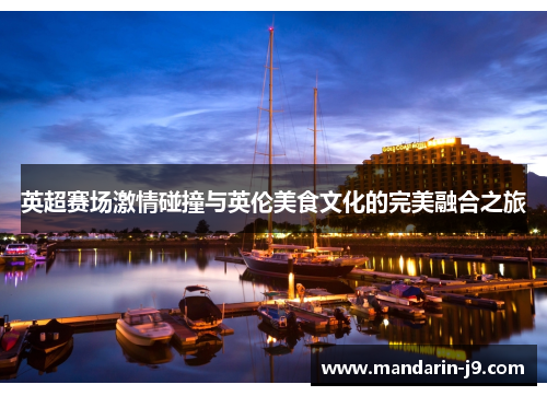英超赛场激情碰撞与英伦美食文化的完美融合之旅 英超赛场激情碰撞与英伦美食文化的完美融合之旅