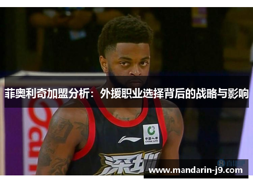 菲奥利奇加盟分析:外援职业选择背后的战略与影响 菲奥利奇加盟分析:外援职业选择背后的战略与影响