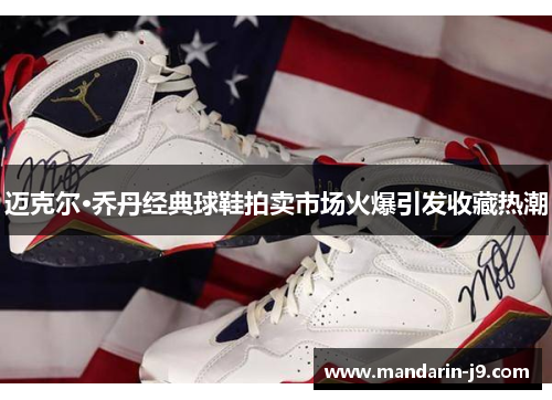迈克尔·乔丹经典球鞋拍卖市场火爆引发收藏热潮