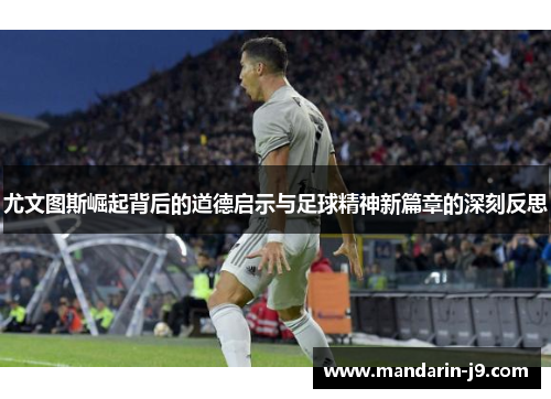 尤文图斯崛起背后的道德启示与足球精神新篇章的深刻反思