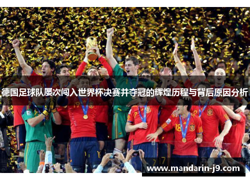 德国足球队屡次闯入世界杯决赛并夺冠的辉煌历程与背后原因分析