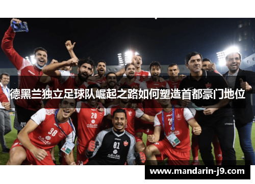 德黑兰独立足球队崛起之路如何塑造首都豪门地位