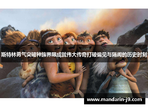 斯特林勇气突破种族界限成就伟大传奇打破偏见与隔阂的历史时刻 斯特林勇气突破种族界限成就伟大传奇打破偏见与隔阂的历史时刻