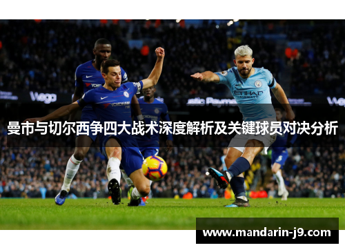 曼市与切尔西争四大战术深度解析及关键球员对决分析 曼市与切尔西争四大战术深度解析及关键球员对决分析