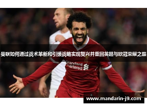 曼联如何通过战术革新和引援战略实现复兴并重回英超与欧冠荣耀之巅 曼联如何通过战术革新和引援战略实现复兴并重回英超与欧冠荣耀之巅