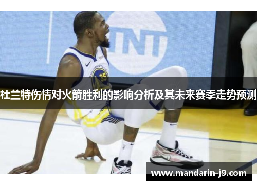 杜兰特伤情对火箭胜利的影响分析及其未来赛季走势预测 杜兰特伤情对火箭胜利的影响分析及其未来赛季走势预测