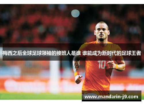 梅西之后全球足球领袖的接班人是谁 谁能成为新时代的足球王者 梅西之后全球足球领袖的接班人是谁 谁能成为新时代的足球王者