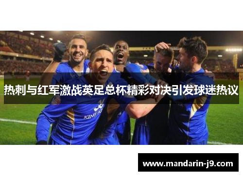 热刺与红军激战英足总杯精彩对决引发球迷热议