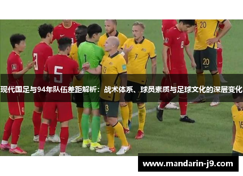 现代国足与94年队伍差距解析：战术体系、球员素质与足球文化的深层变化