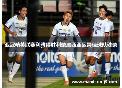 亚冠精英联赛利雅得胜利荣膺西亚区最佳球队殊荣