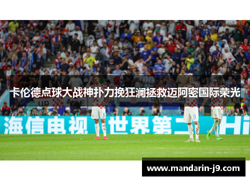 卡伦德点球大战神扑力挽狂澜拯救迈阿密国际荣光