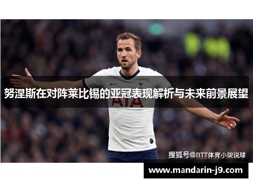 努涅斯在对阵莱比锡的亚冠表现解析与未来前景展望