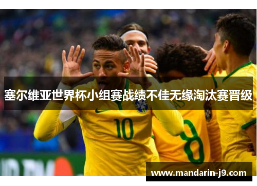 塞尔维亚世界杯小组赛战绩不佳无缘淘汰赛晋级 塞尔维亚世界杯小组赛战绩不佳无缘淘汰赛晋级