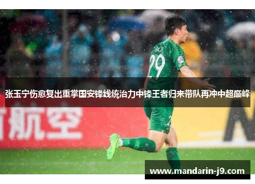 张玉宁伤愈复出重掌国安锋线统治力中锋王者归来带队再冲中超巅峰