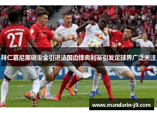 拜仁慕尼黑砸重金引进法国边锋奥利塞引发足球界广泛关注