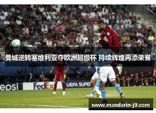 曼城逆转塞维利亚夺欧洲超级杯 持续辉煌再添荣誉 曼城逆转塞维利亚夺欧洲超级杯 持续辉煌再添荣誉