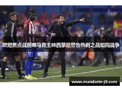 欧冠焦点战前瞻马竞主帅西蒙尼警告热刺之战如同战争