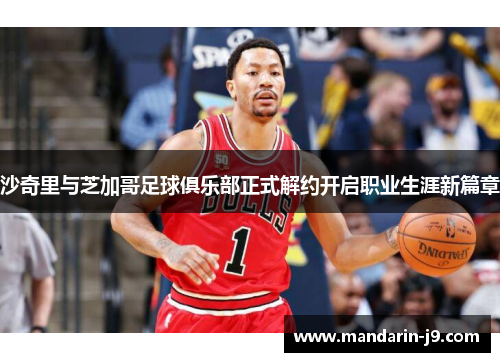 沙奇里与芝加哥足球俱乐部正式解约开启职业生涯新篇章 沙奇里与芝加哥足球俱乐部正式解约开启职业生涯新篇章