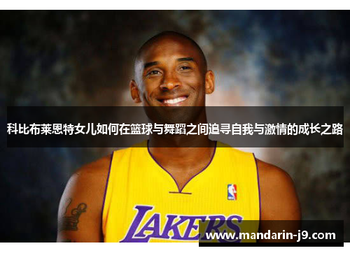 科比布莱恩特女儿如何在篮球与舞蹈之间追寻自我与激情的成长之路