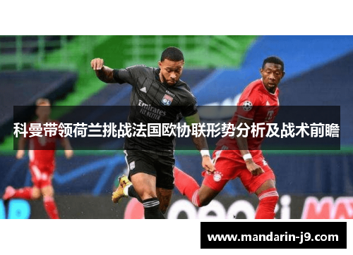 科曼带领荷兰挑战法国欧协联形势分析及战术前瞻