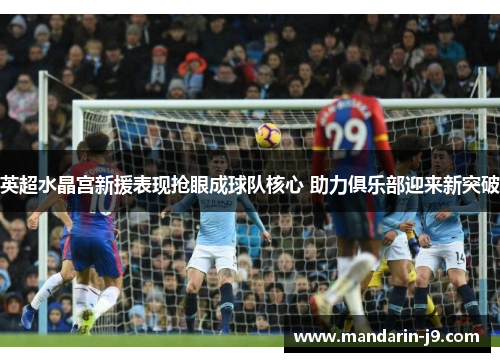 英超水晶宫新援表现抢眼成球队核心 助力俱乐部迎来新突破