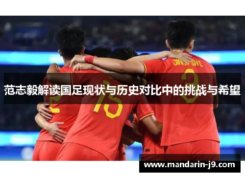 范志毅解读国足现状与历史对比中的挑战与希望