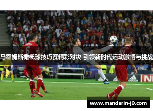 马霍姆斯橄榄球技巧赛精彩对决 引领新时代运动激情与挑战 马霍姆斯橄榄球技巧赛精彩对决 引领新时代运动激情与挑战