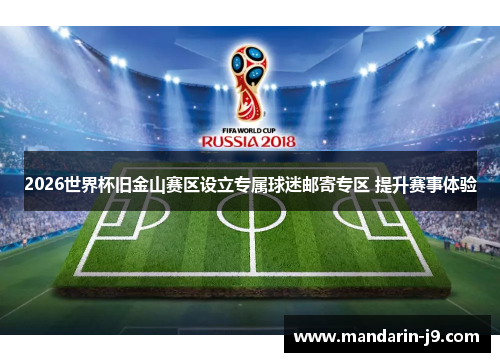 2026世界杯旧金山赛区设立专属球迷邮寄专区 提升赛事体验 2026世界杯旧金山赛区设立专属球迷邮寄专区 提升赛事体验
